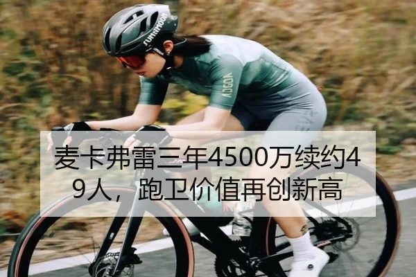 麦卡弗雷三年4500万续约49人，跑卫价值再创新高